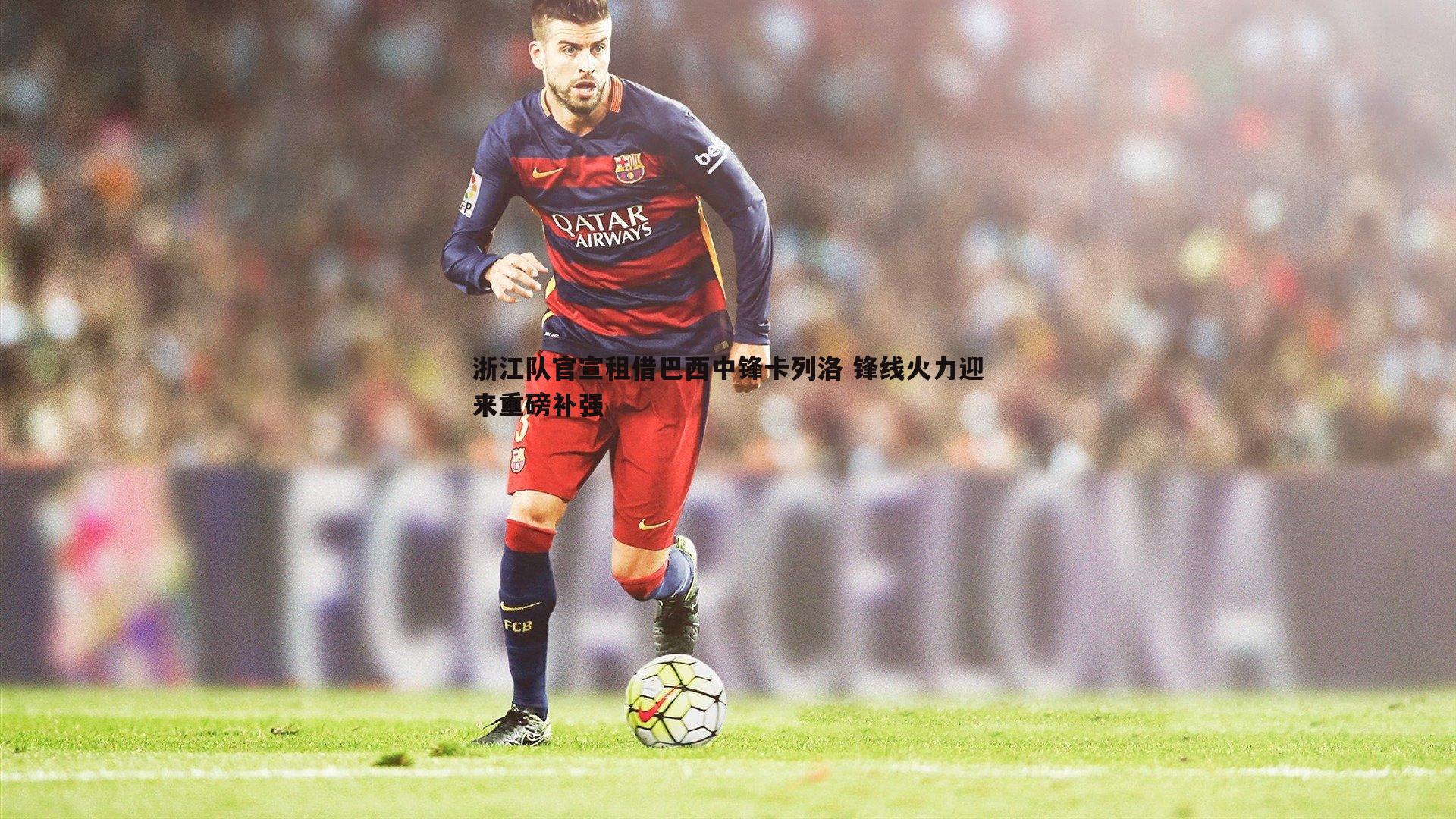 浙江队官宣租借巴西中锋卡列洛 锋线火力迎来重磅补强