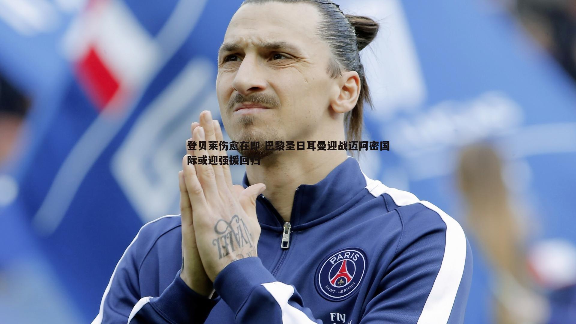 登贝莱伤愈在即 巴黎圣日耳曼迎战迈阿密国际或迎强援回归