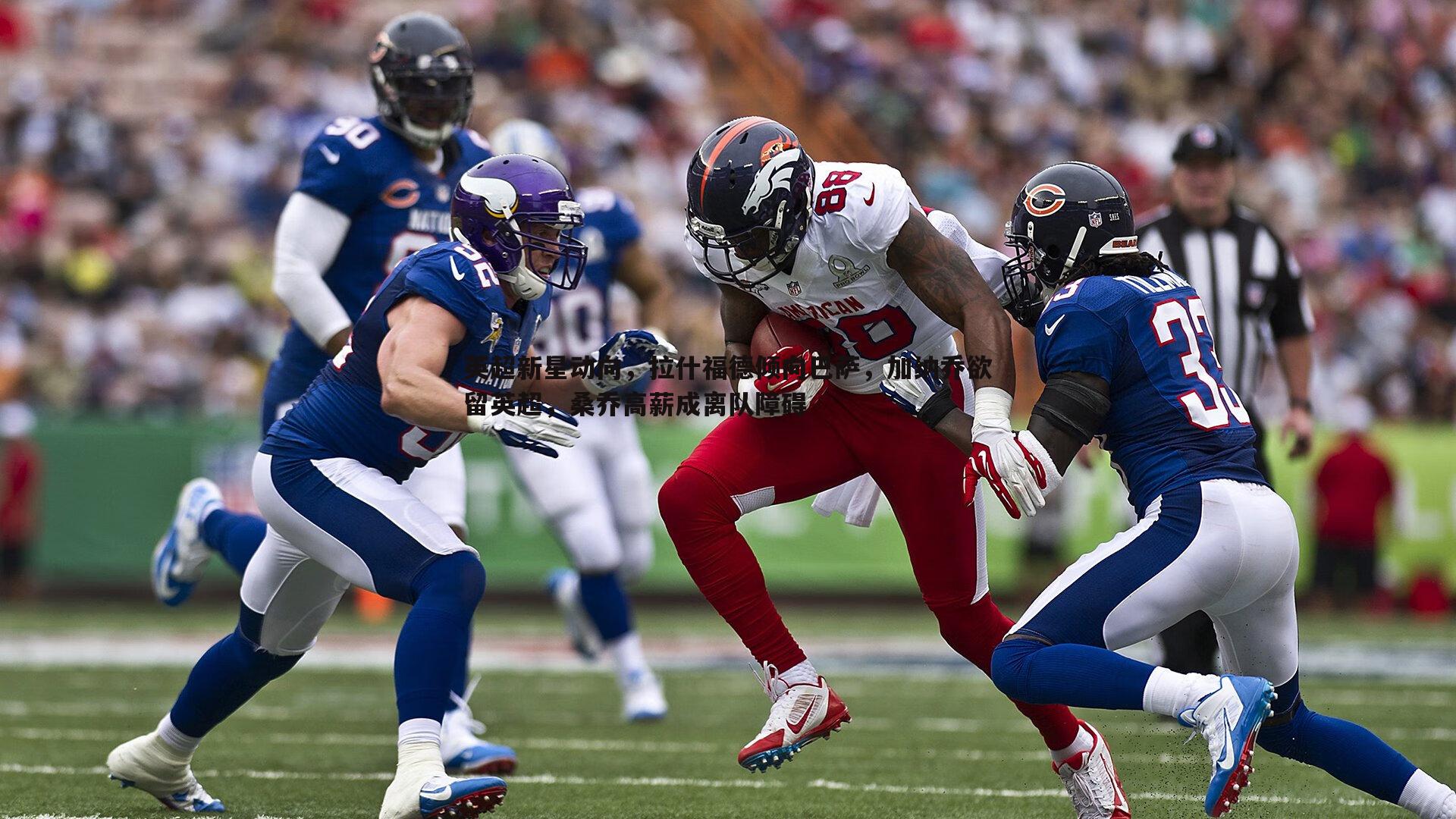 英超新星动向,拉什福德倾向巴萨,加纳乔欲留英超,桑乔高薪成离队障碍