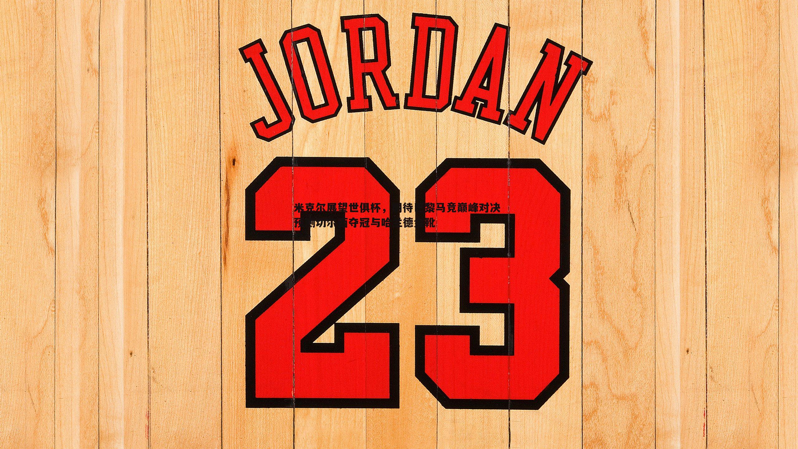 米克尔展望世俱杯,期待巴黎马竞巅峰对决 预测切尔西夺冠与哈兰德金靴