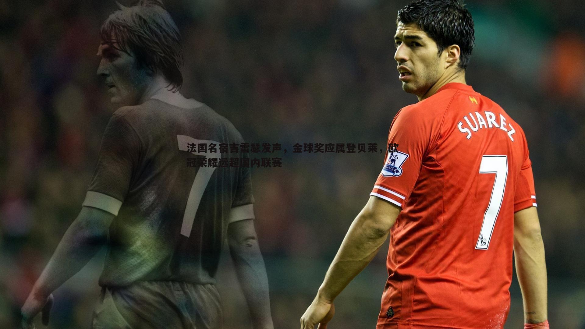 法国名宿吉雷瑟发声,金球奖应属登贝莱,欧冠荣耀远超国内联赛