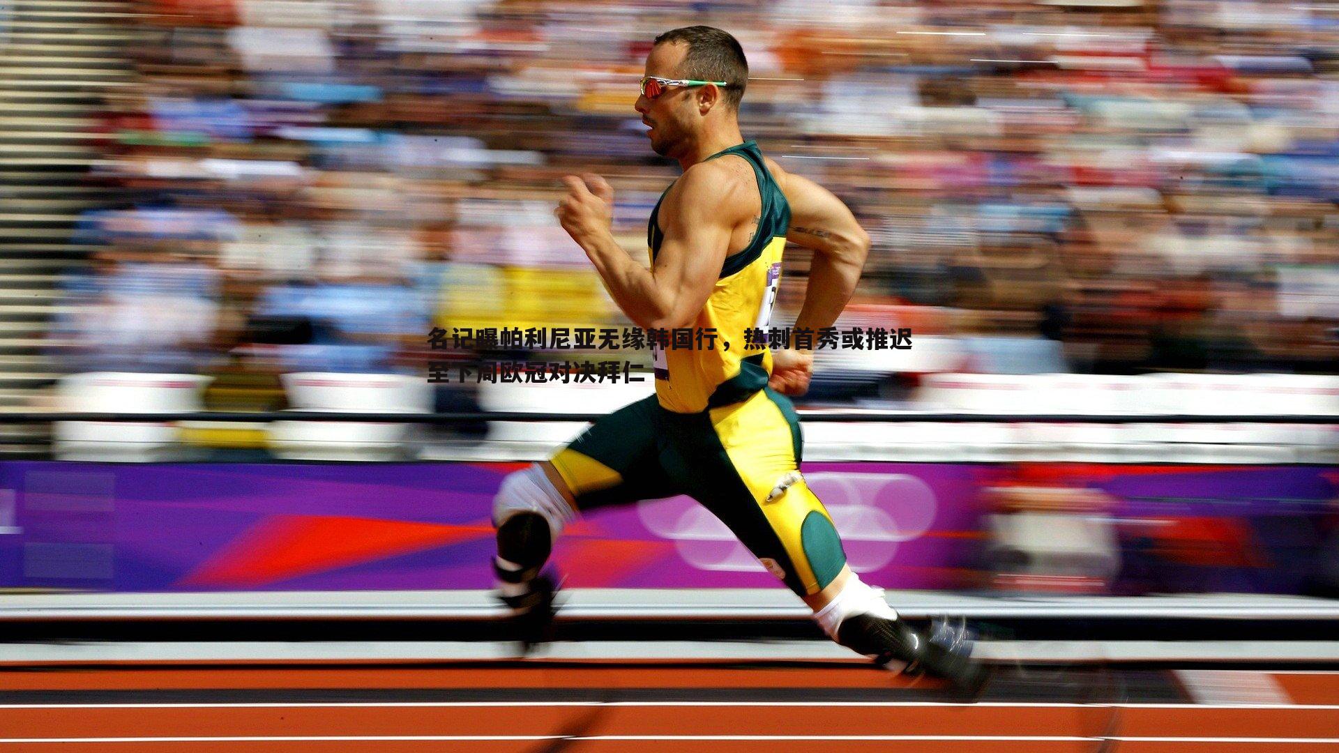 名记曝帕利尼亚无缘韩国行，热刺首秀或推迟至下周欧冠对决拜仁