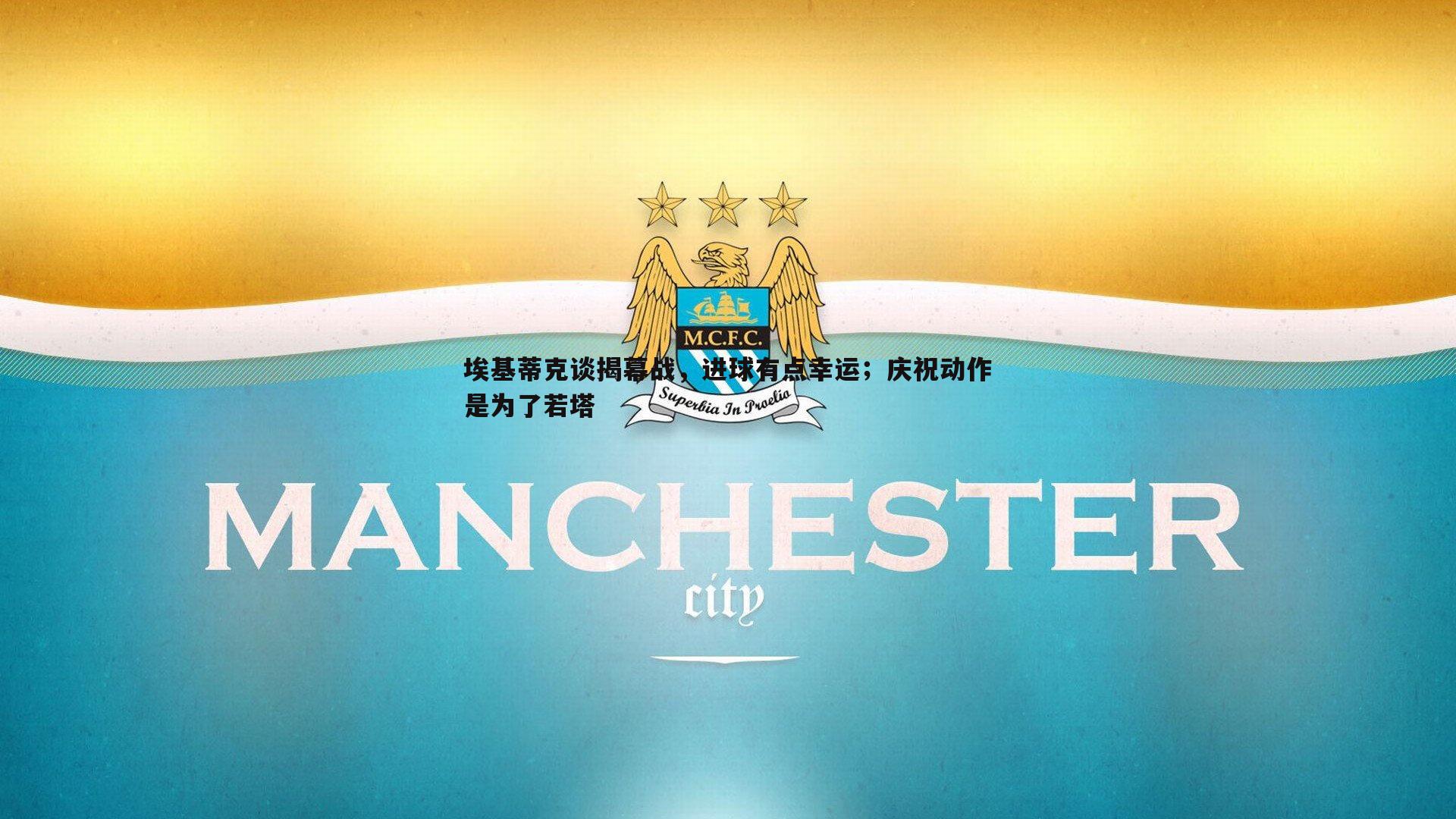 埃基蒂克谈揭幕战,进球有点幸运;庆祝动作是为了若塔